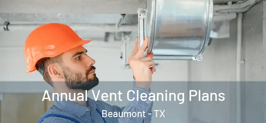 Annual Vent Cleaning Plans Beaumont - TX