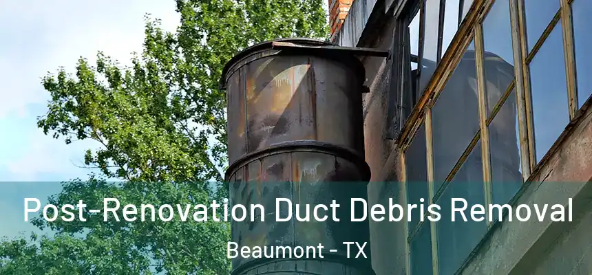 Post-Renovation Duct Debris Removal Beaumont - TX